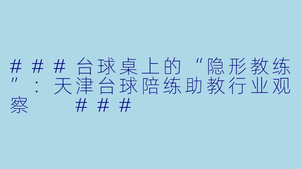 ###台球桌上的“隐形教练”：天津台球陪练助教行业观察

###