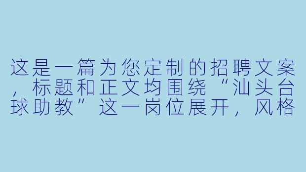 这是一篇为您定制的招聘文案,标题和正文均围绕“汕头台球助教”这一岗位展开,风格偏向于年轻化、有吸引力,适合发布在朋友圈、招聘网站或本地生活社群。
###
汕头急招台球助教:不会打球?没关系!月入5K-8K,边玩边赚钱,等你来“杆”劲十足!
###