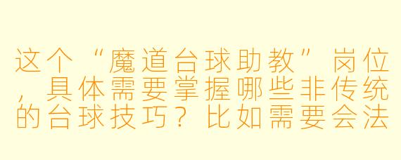 这个“魔道台球助教”岗位,具体需要掌握哪些非传统的台球技巧?比如需要会法术控球,还是用符咒计算角度?