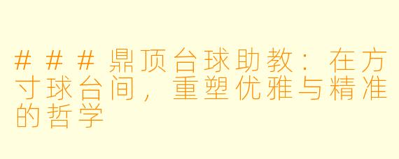 ###鼎顶台球助教:在方寸球台间,重塑优雅与精准的哲学