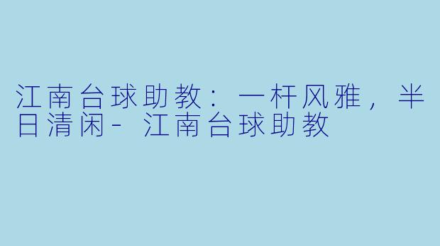 江南台球助教:一杆风雅,半日清闲-江南台球助教