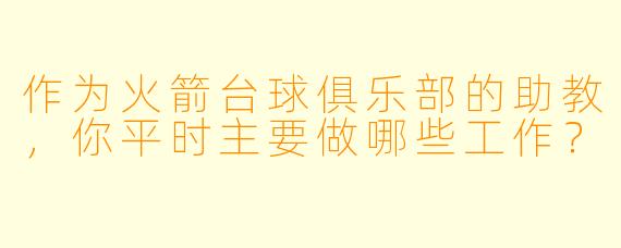 作为火箭台球俱乐部的助教,你平时主要做哪些工作?