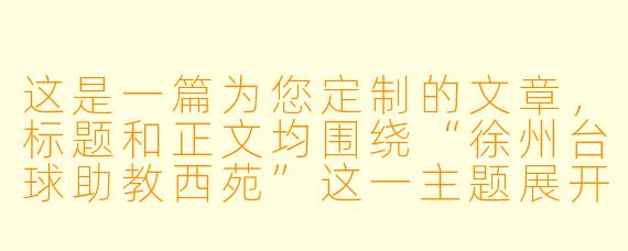 这是一篇为您定制的文章,标题和正文均围绕“徐州台球助教西苑”这一主题展开,风格为本地生活观察与人物特写。
西苑的台球江湖:那个“一杆清台”的女助教,不止是陪练