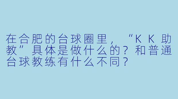 在合肥的台球圈里,“KK助教”具体是做什么的?和普通台球教练有什么不同?
