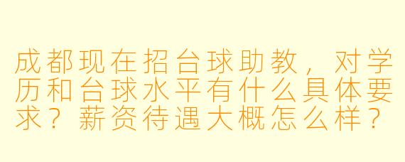 成都现在招台球助教,对学历和台球水平有什么具体要求?薪资待遇大概怎么样?