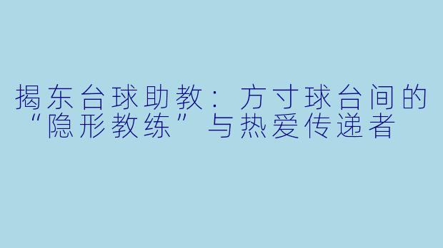 揭东台球助教:方寸球台间的“隐形教练”与热爱传递者
