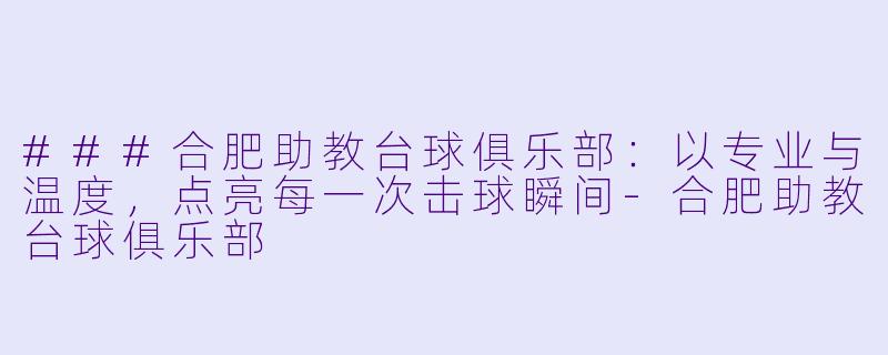 ###合肥助教台球俱乐部:以专业与温度,点亮每一次击球瞬间-合肥助教台球俱乐部