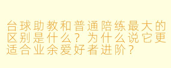 台球助教和普通陪练最大的区别是什么？为什么说它更适合业余爱好者进阶？