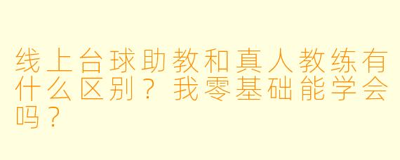 线上台球助教和真人教练有什么区别?我零基础能学会吗?