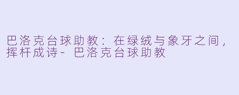 巴洛克台球助教：在绿绒与象牙之间，挥杆成诗-巴洛克台球助教