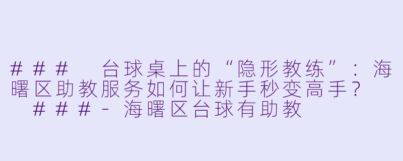 ###
台球桌上的“隐形教练”：海曙区助教服务如何让新手秒变高手？

###-海曙区台球有助教