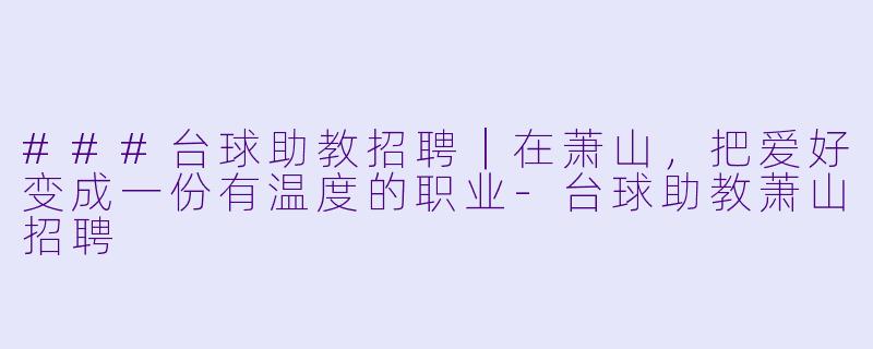 ###台球助教招聘|在萧山,把爱好变成一份有温度的职业-台球助教萧山招聘