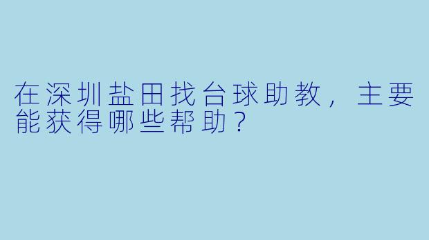 在深圳盐田找台球助教,主要能获得哪些帮助?
