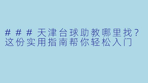 ###天津台球助教哪里找？这份实用指南帮你轻松入门