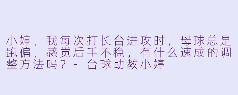 小婷,我每次打长台进攻时,母球总是跑偏,感觉后手不稳,有什么速成的调整方法吗?-台球助教小婷