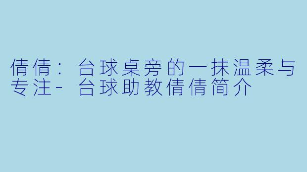 倩倩：台球桌旁的一抹温柔与专注