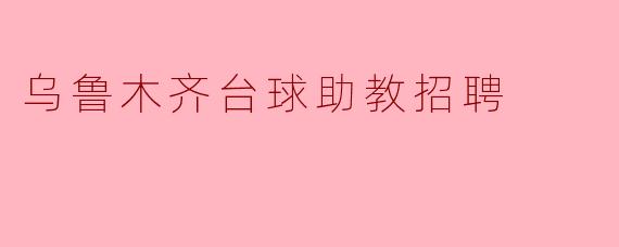 乌鲁木齐台球助教招聘
