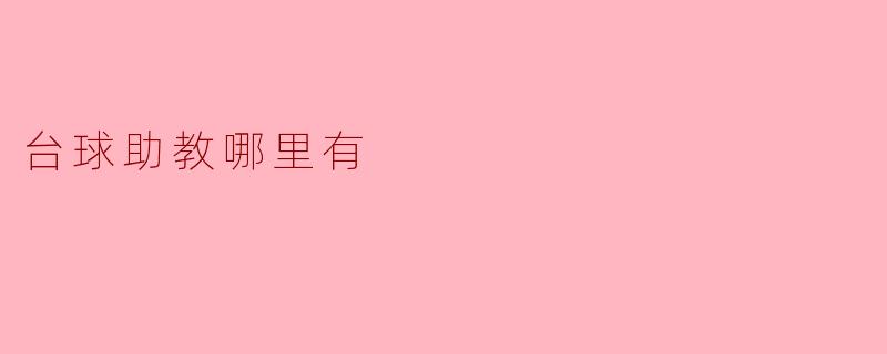 台球助教哪里找？从球房到平台的“隐形教练”指南