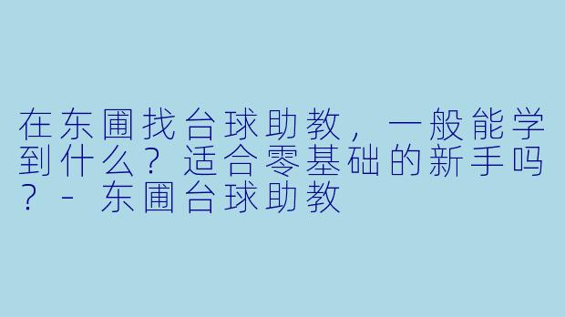 在东圃找台球助教,一般能学到什么?适合零基础的新手吗?-东圃台球助教