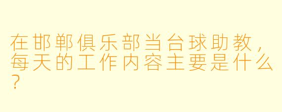 在邯郸俱乐部当台球助教，每天的工作内容主要是什么？