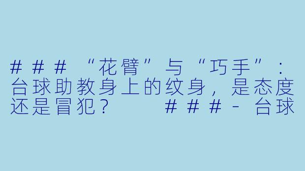 ###“花臂”与“巧手”：台球助教身上的纹身，是态度还是冒犯？

###-台球助教有纹身