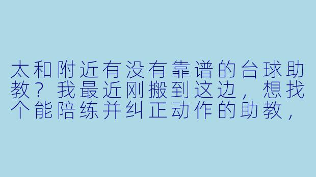 太和附近有没有靠谱的台球助教?我最近刚搬到这边,想找个能陪练并纠正动作的助教,但怕遇到不专业的,该怎么选?-附近台球助教太和