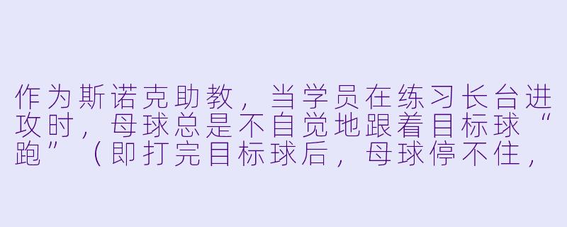 作为斯诺克助教,当学员在练习长台进攻时,母球总是不自觉地跟着目标球“跑”(即打完目标球后,母球停不住,总是跟着目标球一起进袋或过度跟进),这通常是什么原因造成的?又该如何纠正?-斯洛克台球助教