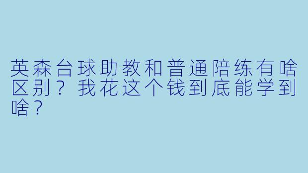 英森台球助教和普通陪练有啥区别?我花这个钱到底能学到啥?