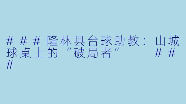 ###隆林县台球助教：山城球桌上的“破局者”

###