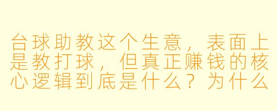 台球助教这个生意,表面上是教打球,但真正赚钱的核心逻辑到底是什么?为什么很多球房靠它翻倍营收?