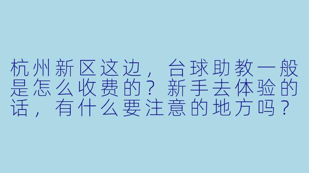 杭州新区这边,台球助教一般是怎么收费的?新手去体验的话,有什么要注意的地方吗?-杭州新区台球助教