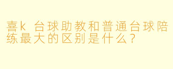 喜k台球助教和普通台球陪练最大的区别是什么？