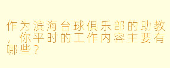 作为滨海台球俱乐部的助教，你平时的工作内容主要有哪些？