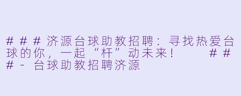 ###济源台球助教招聘:寻找热爱台球的你,一起“杆”动未来!
###-台球助教招聘济源