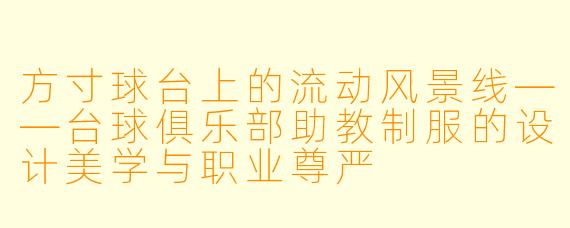 方寸球台上的流动风景线——台球俱乐部助教制服的设计美学与职业尊严