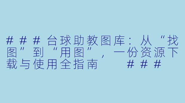 ###台球助教图库:从“找图”到“用图”,一份资源下载与使用全指南
###