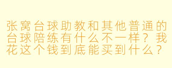 张窝台球助教和其他普通的台球陪练有什么不一样？我花这个钱到底能买到什么？