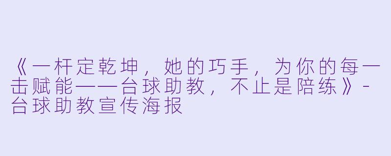 《一杆定乾坤,她的巧手,为你的每一击赋能——台球助教,不止是陪练》-台球助教宣传海报