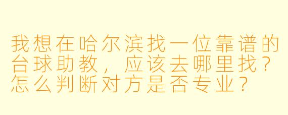 我想在哈尔滨找一位靠谱的台球助教，应该去哪里找？怎么判断对方是否专业？