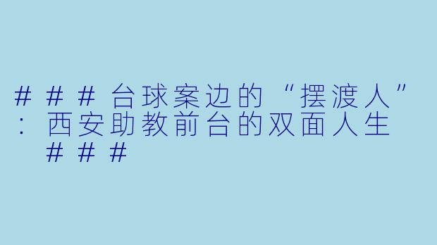 ###台球案边的“摆渡人”：西安助教前台的双面人生

###