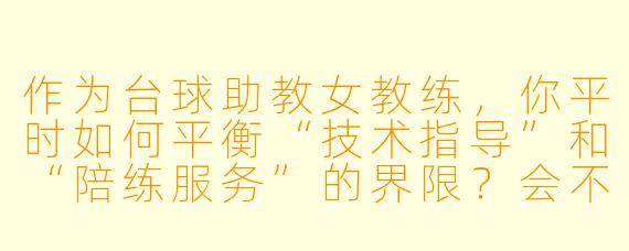 作为台球助教女教练，你平时如何平衡“技术指导”和“陪练服务”的界限？会不会遇到学员因为你是女X  而低估你的专业能力？