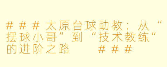 ###太原台球助教：从“摆球小哥”到“技术教练”的进阶之路

###