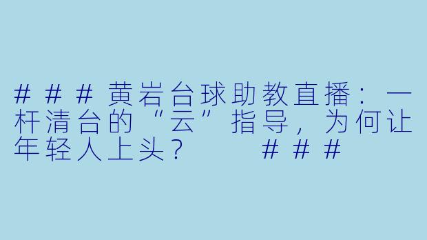 ###黄岩台球助教直播:一杆清台的“云”指导,为何让年轻人上头?
###