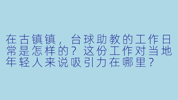 在古镇镇,台球助教的工作日常是怎样的?这份工作对当地年轻人来说吸引力在哪里?