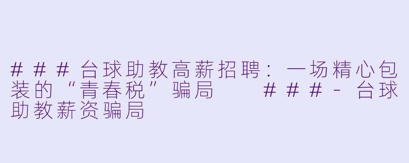 ###台球助教高薪招聘:一场精心包装的“青春税”骗局
###-台球助教薪资骗局