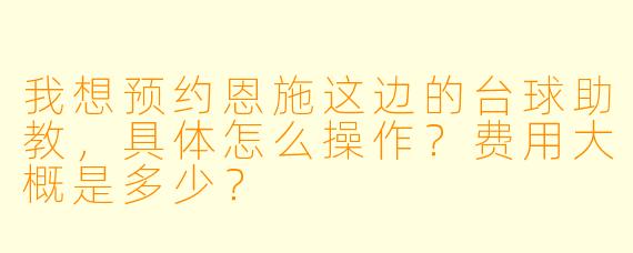我想预约恩施这边的台球助教,具体怎么操作?费用大概是多少?