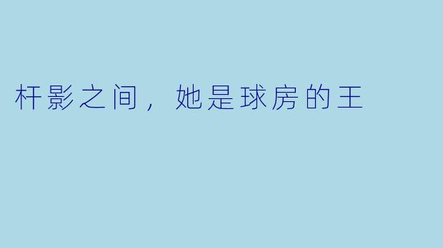 杆影之间,她是球房的王