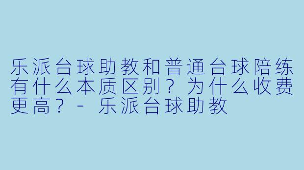 乐派台球助教和普通台球陪练有什么本质区别?为什么收费更高?-乐派台球助教
