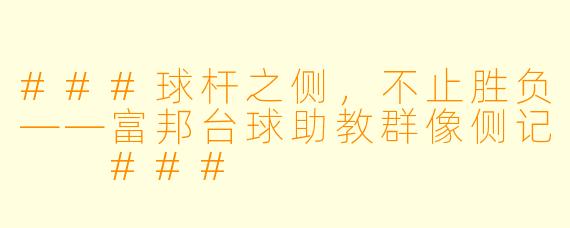 ###球杆之侧,不止胜负——富邦台球助教群像侧记
###