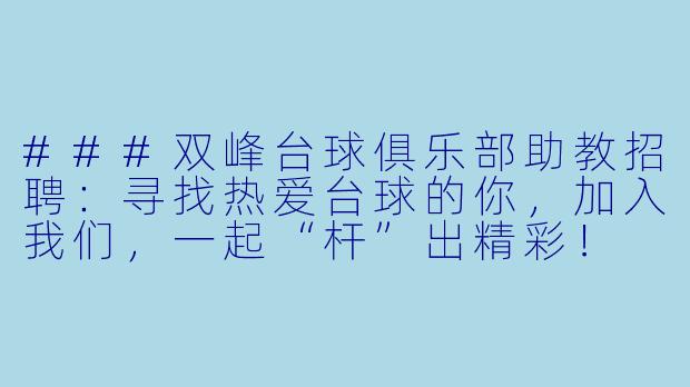###双峰台球俱乐部助教招聘：寻找热爱台球的你，加入我们，一起“杆”出精彩！

###-双峰台球助教招聘